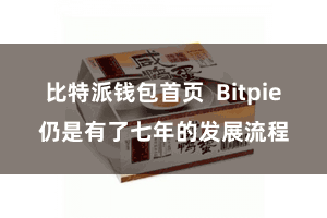 比特派钱包首页 Bitpie仍是有了七年的发展流程
