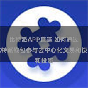比特派APP直连 如何通过比特派钱包参与去中心化交易和投资