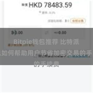Bitpie钱包推荐 比特派钱包如何帮助用户节省加密交易的手续费