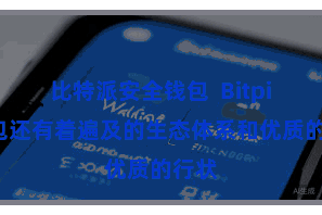 比特派安全钱包  Bitpie钱包还有着遍及的生态体系和优质的行状