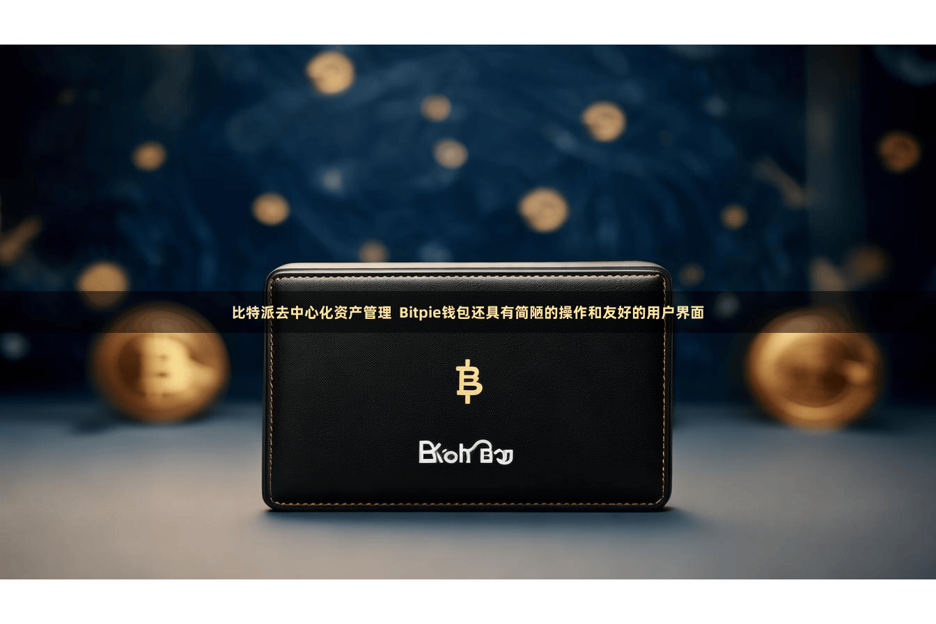 比特派去中心化资产管理  Bitpie钱包还具有简陋的操作和友好的用户界面