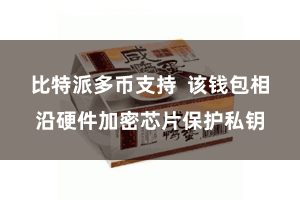 比特派多币支持 该钱包相沿硬件加密芯片保护私钥