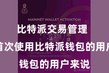 比特派交易管理 关于首次使用比特派钱包的用户来说