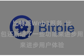比特派Web3服务  比特派钱包还新增了一些功能来进步用户体验