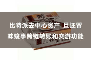 比特派去中心资产  且还冒昧竣事跨链转账和交游功能
