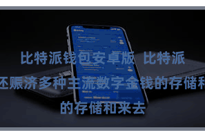 比特派钱包安卓版  比特派钱包还赈济多种主流数字金钱的存储和来去